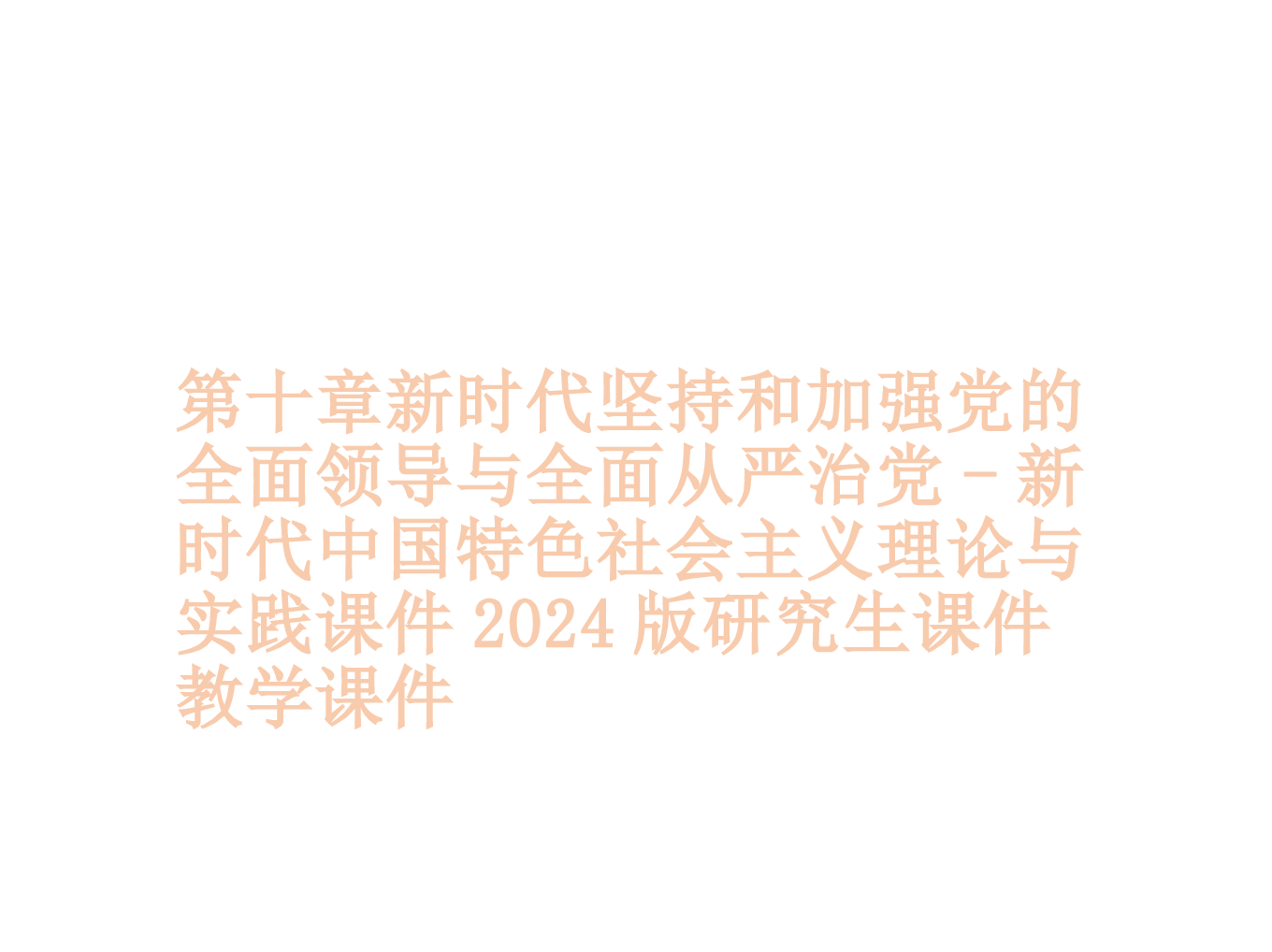 第十章新时代坚持和加强党的全面领导与全面从严治党-新时代中国特色社会主义理论与实践课件2024版研究生教材课件.pptx，第1页预览