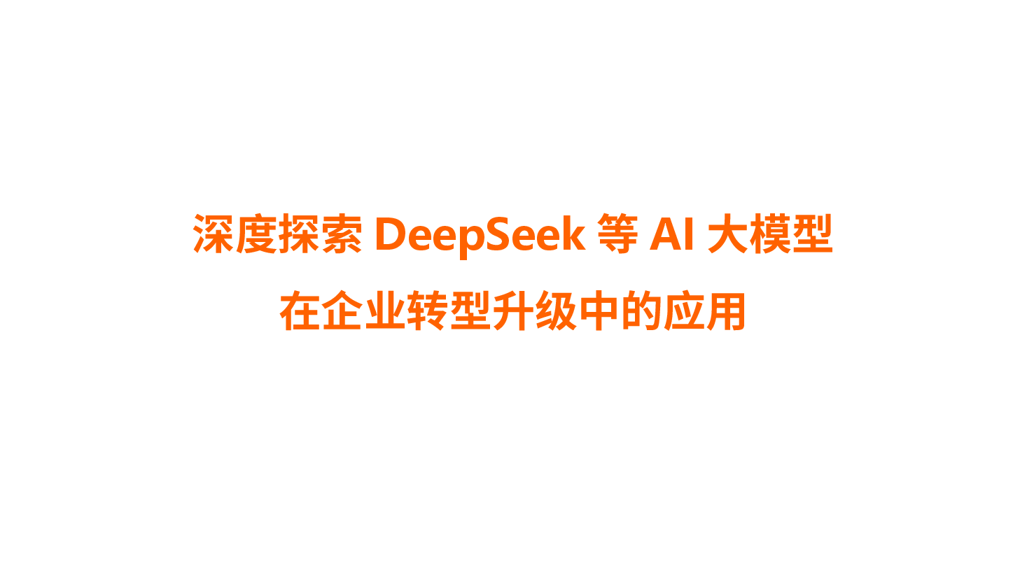 深度探索DeepSeek等AI大模型在企业转型升级中的应用.pptx,第1页预览